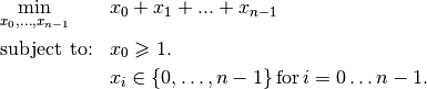 \begin{aligned}
& \underset{x_0, ..., x_{n-1}}{\text{min}}
& & x_0 + x_1 + ... + x_{n-1} \\
& \text{subject to:}
& & x_0 \geqslant 1.\\
& & & x_i \in \{0,\ldots, n-1\} \, \text{for} \,  i = 0 \ldots n-1.
\end{aligned}