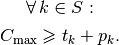 \forall \, k\in S:\\

C_{\textrm{max}} \geqslant t_k + p_k.